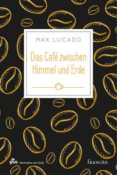 Max Lucado - Steffi Baltes - Das Café zwischen Himmel und Erde Das Café zwischen Himmel und Erde