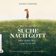Karoline Sassenberg - Wie ich auf der Suche nach Gott mich selbst fand - und Ihn in mir Wie ich auf der Suche nach Gott mich selbst fand - und Ihn in mir