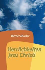 Werner Mücher - Herrlichkeiten Jesu Christi Herrlichkeiten Jesu Christi