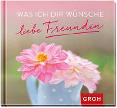 Was ich Dir wünsche liebe Freundin Was ich Dir wünsche liebe Freundin
